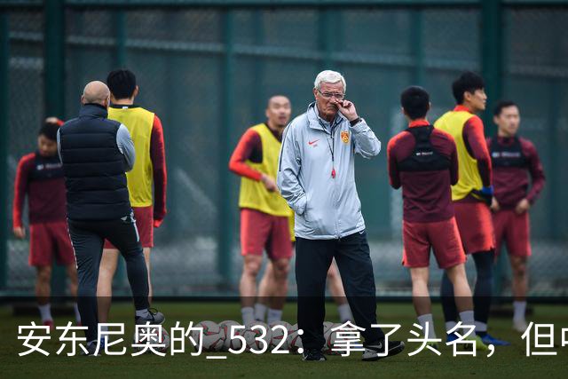 安东尼奥的 532：拿了头名，但中场这个雷迟早要炸，必须改这三点